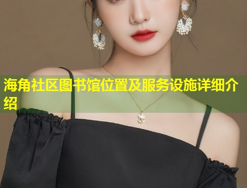 海角社区图书馆位置及服务设施详细介绍