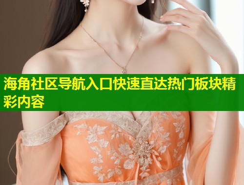 海角社区导航入口快速直达热门板块精彩内容  第2张