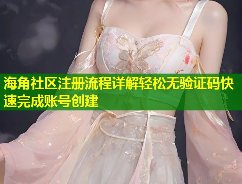 海角社区注册流程详解轻松无验证码快速完成账号创建