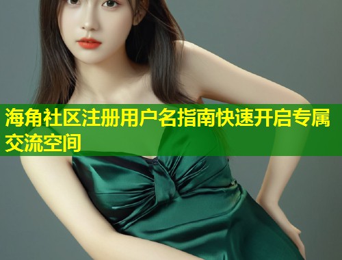 海角社区注册用户名指南快速开启专属交流空间