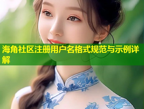 海角社区注册用户名格式规范与示例详解