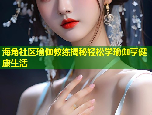 海角社区瑜伽教练揭秘轻松学瑜伽享健康生活