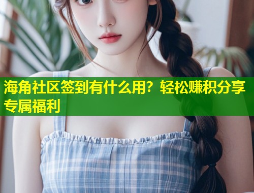 海角社区签到有什么用？轻松赚积分享专属福利