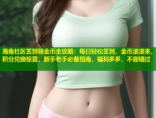 海角社区签到领金币全攻略：每日轻松签到，金币滚滚来，积分兑换惊喜，新手老手必备指南，福利多多，不容错过  第2张