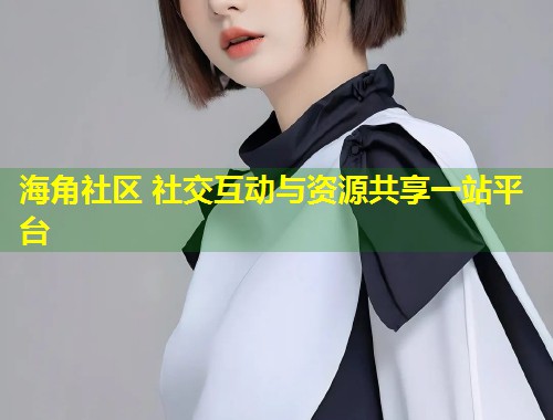 海角社区 社交互动与资源共享一站平台  第2张