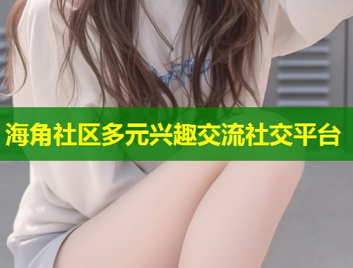 海角社区多元兴趣交流社交平台  第2张