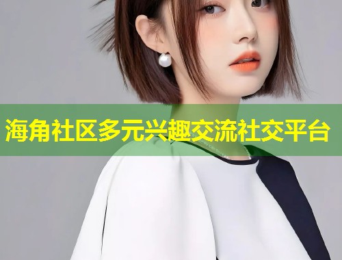 海角社区多元兴趣交流社交平台