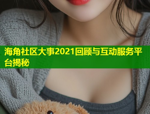 海角社区大事2021回顾与互动服务平台揭秘