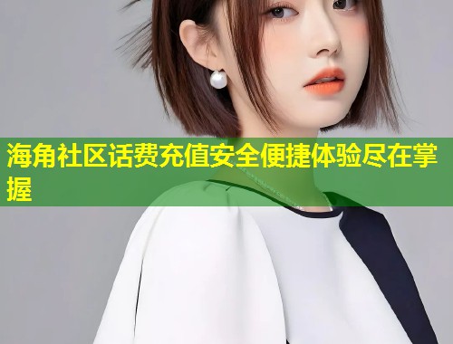 海角社区话费充值安全便捷体验尽在掌握