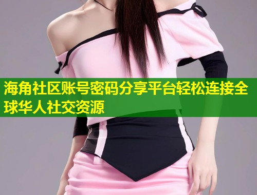 海角社区账号密码分享平台轻松连接全球华人社交资源