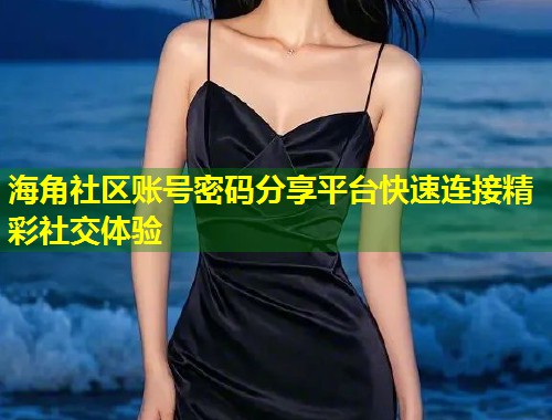海角社区账号密码分享平台快速连接精彩社交体验