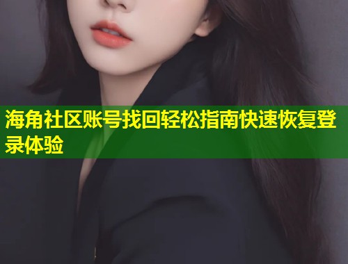 海角社区账号找回轻松指南快速恢复登录体验