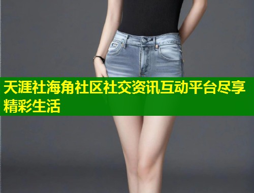 天涯社海角社区社交资讯互动平台尽享精彩生活