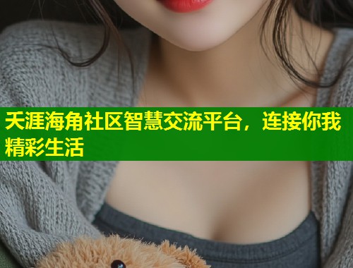 夭涯海角社区智慧交流平台，连接你我精彩生活  第1张