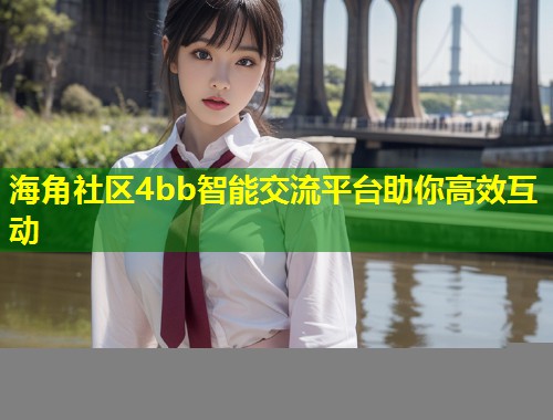 海角社区4bb智能交流平台助你高效互动