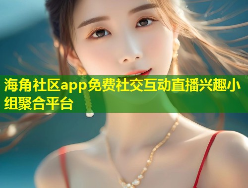 海角社区app免费社交互动直播兴趣小组聚合平台  第1张