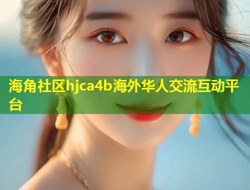 海角社区hjca4b海外华人交流互动平台