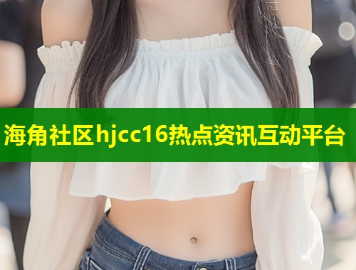 海角社区hjcc16热点资讯互动平台