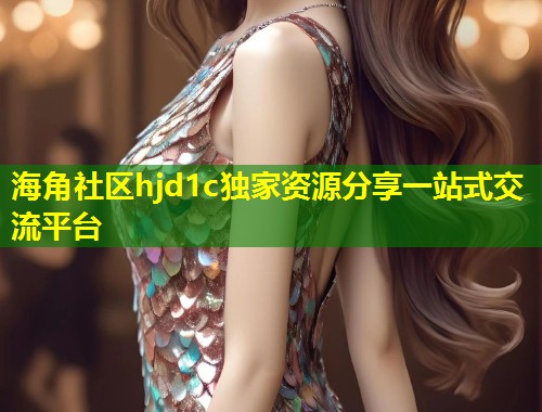 海角社区hjd1c独家资源分享一站式交流平台