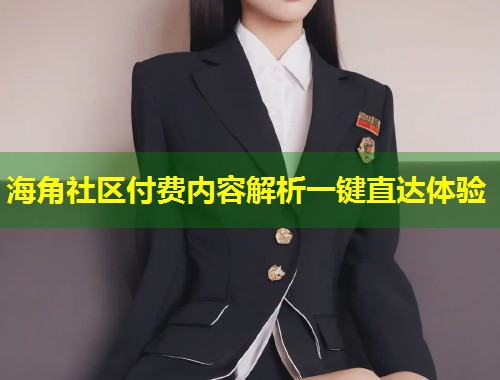 海角社区付费内容解析一键直达体验  第2张