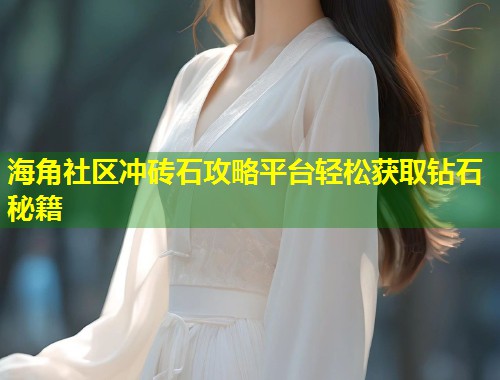 海角社区冲砖石攻略平台轻松获取钻石秘籍
