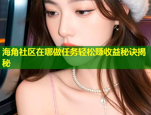 海角社区在哪做任务轻松赚收益秘诀揭秘