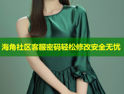 海角社区客服密码轻松修改安全无忧