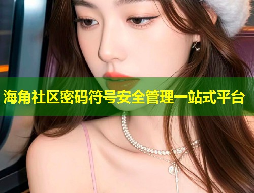 海角社区密码符号安全管理一站式平台  第2张