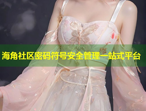 海角社区密码符号安全管理一站式平台
