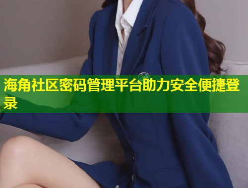 海角社区密码管理平台助力安全便捷登录