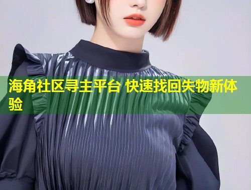 海角社区寻主平台 快速找回失物新体验