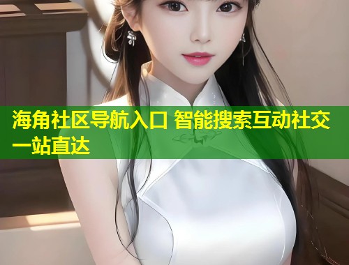 海角社区导航入口 智能搜索互动社交一站直达  第2张