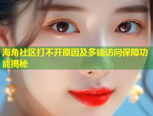 海角社区打不开原因及多端访问保障功能揭秘  第2张