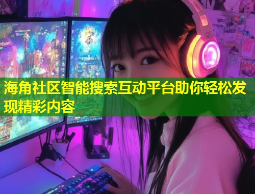 海角社区智能搜索互动平台助你轻松发现精彩内容