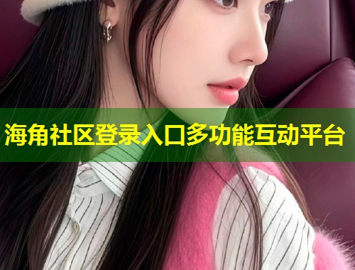 海角社区登录入口多功能互动平台
