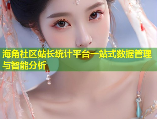 海角社区站长统计平台一站式数据管理与智能分析  第2张