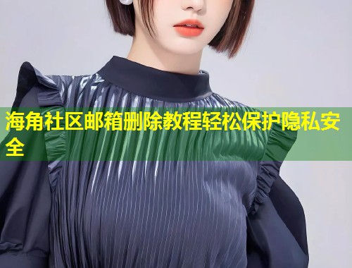 海角社区邮箱删除教程轻松保护隐私安全