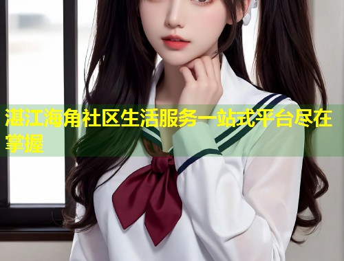 湛江海角社区生活服务一站式平台尽在掌握
