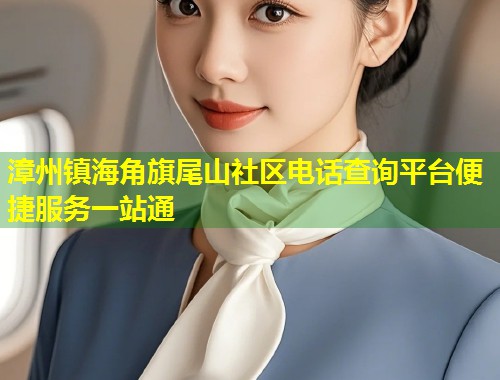 漳州镇海角旗尾山社区电话查询平台便捷服务一站通