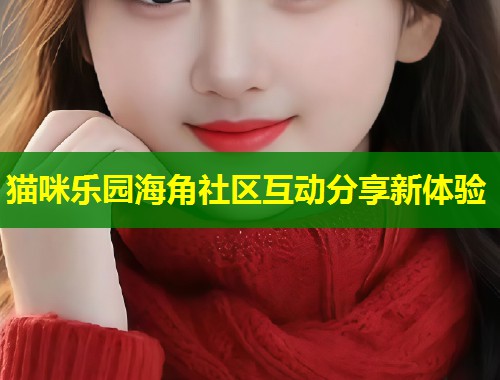猫咪乐园海角社区互动分享新体验