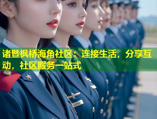 诸暨枫桥海角社区：连接生活，分享互动，社区服务一站式