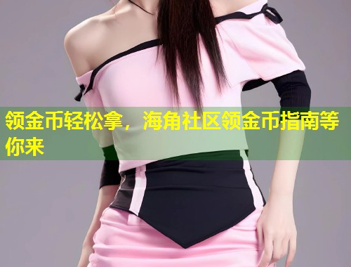 领金币轻松拿，海角社区领金币指南等你来
