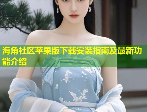 海角社区苹果版下载安装指南及最新功能介绍  第2张