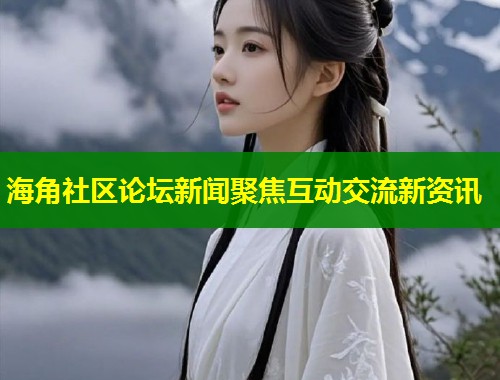 海角社区论坛新闻聚焦互动交流新资讯
