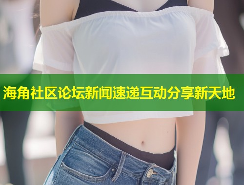 海角社区论坛新闻速递互动分享新天地