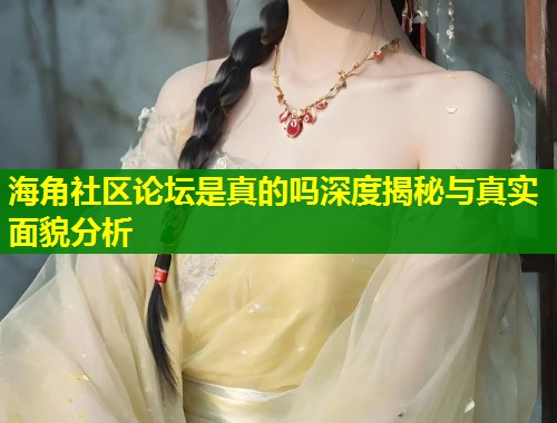 海角社区论坛是真的吗深度揭秘与真实面貌分析  第2张