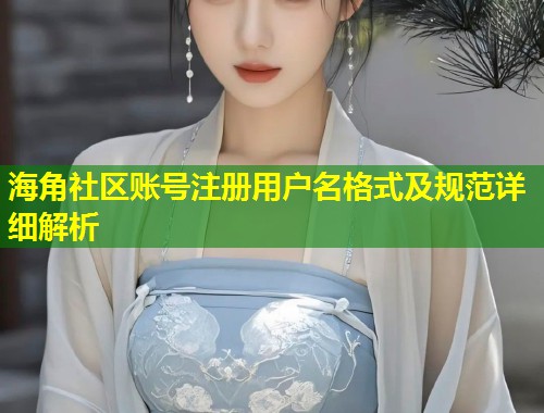 海角社区账号注册用户名格式及规范详细解析