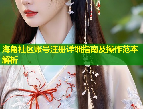 海角社区账号注册详细指南及操作范本解析