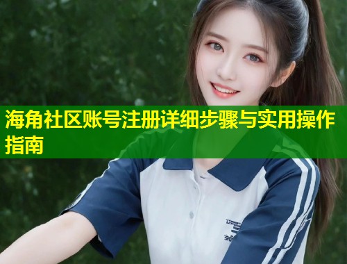 海角社区账号注册详细步骤与实用操作指南