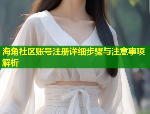 海角社区账号注册详细步骤与注意事项解析